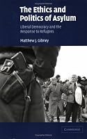 The Ethics and Politics of Asylum: Liberal Democracy and the Response to Refugees
