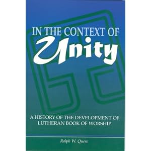 In the Context of Unity: A History of the Development of Lutheran Book of Worship by Ralph W. Quere