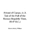 A Friend of Caesar (A Tale of the Fall of the Roman Republic Time, 50-47 B.C.)