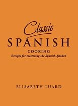 Classic Spanish Cooking: Recipes for Mastering the Spanish Kitchen