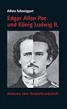 Edgar Allan Poe und K&ouml;nig Ludwig II: Anatomie einer Geistesfreundschaft - Alfons Schweiggert
