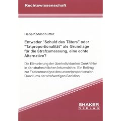 Entweder "Schuld des T�ters" oder "Tatproportionalit�t" als Grundlage f�r die Strafzumessung, eine echte Alternative? - Die Eliminierung der ... Quantums der strafwertigen Sanktion