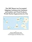 Shipping Operation Books item: The 2007 Report on Corrugated Shipping Containers for Furniture and Lumber and Wood Products: World Market Segmentation by City