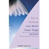 Lass deiner Trauer Fl�gel wachsen: Wenn man von einem lieben Menschen Abschied nehmen mussvon "Earl A. Grollman"