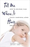  : Tell Me Where It Hurts: How to Decipher Your Child's Emotional Aches and Physical Pains