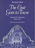 The Ciné Goes to Town: French Cinema, 1896-1914, Updated and Expanded Edition