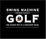 Swing Machine Golf--The Fastest Way to a Consistent Swing