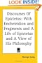 Discourses Of Epictetus: With Encheiridion and Fragments and A Life of Epictetus and A View of His Philosophy