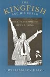 The Kingfish and His Realm: The Life and Times of Huey P. Long