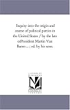 Inquiry into the origin and course of political parties in the United States / by the late exPresident Martin Van Buren ... ; ed. by his sons.