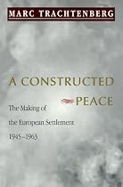 A Constructed Peace: The Making of the European Settlement, 1945-1963 (Princeton Studies in International History and Politics)