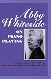 Abby Whiteside on Piano Playing : Indispensables of Piano Playing - Mastering the Chopin Etudes and Other Essays