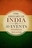 The History of India in 50 Events: (Indian History - Akbar the Great - East India Company - Taj Mahal - Mahatma Gandhi) (Timeline History in 50 Events Book) (Volume 4)