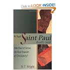What Saint Paul Really Said: Was Paul of Tarsus the Real Founder of Christianity? by N. T. Wright