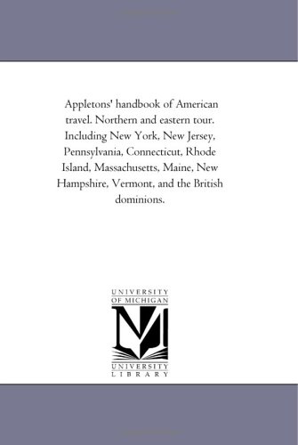 Appletons' handbook of American travel. Northern and eastern tour. Including New York, New Jersey, Pennsylvania, Connecticut, Rhode Island, Massachusetts, ... Vermont, and the British dominions.