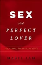 Sex and the Perfect Lover: Tao, Tantra, and the Kama Sutra
