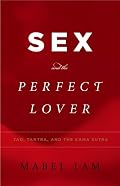 Sex and the Perfect Lover: Tao, Tantra, and the Kama Sutra