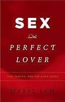 Sex and the Perfect Lover: Tao, Tantra, and the Kama Sutra
