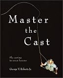 Master the Cast : Fly Casting in Seven Lessons