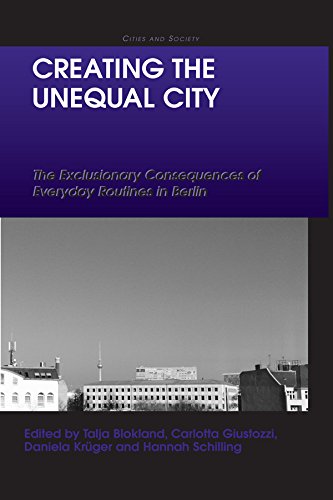 Creating the Unequal City: The Exclusionary Consequences of Everyday Routines in Berlin (Cities and Society)