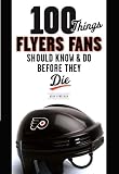 100 Things Flyers Fans Should Know & Do Before They Die (100 Things...Fans Should Know)