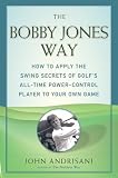 Bobby Jones Way, The: How to apply the Swing Secrets of Golf's All-Time Power-Control Player to Your Own Game