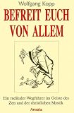 Befreit Euch von allem. Ein radikaler Wegf�hrer im Geiste des Zen und der christlichen Mystik - Wolfgang Kopp