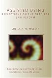 Assisted Dying: Reflections on the Need for Law Reform (Biomedical Law & Ethics Library)