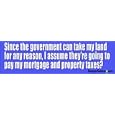 Since the government can take my land for any reason, I assume they're going to pay my mortgage and property taxes? - funny bumper stickers (Medium)