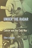 Under the radar : cancer and the cold war