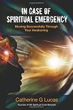 In Case Of Spiritual Emergency: Moving Successfully through Your Awakening