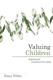 Valuing Children: Rethinking the Economics of the Family (The Family and Public Policy)