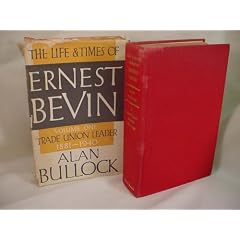 The Life and times of Ernest Bevin:  Vol 1  Trade Union Leader 1881 -1940
