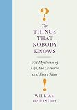 The things that nobody knows : 501 mysteries of life, the universe and everything