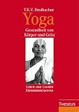 Yoga - Gesundheit von K&ouml;rper und Geist - Leben und Lehren Krishnamacharyas - T. K. V. Desikachar