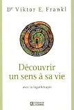 Découvrir un sens à sa vie : Avec la logothérapie