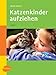 Katzenkinder aufziehen: Ein praktischer Ratgeber für das erste Lebensjahr