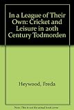 In a league of their own : cricket & leisure in 20th century Todmorden