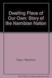 A dwelling place of our own : the story of the Namibian nation