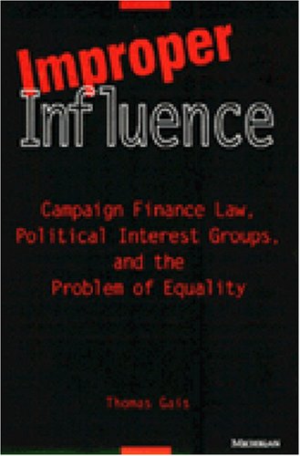 Improper Influence: Campaign Finance Law, Political Interest Groups, and the Problem of Equality