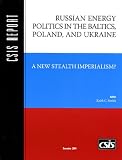 Russian Energy Politics in the Baltics, Poland, and Ukraine: A New Stealth Imperialism (CSIS Report) (Csis Report)