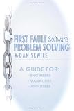 First Fault Software Problem Solving: A Guide for Engineers, Managers and Users