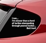 I run... I'm slower than a herd of turtles stampeding through peanut butter... But I run! vinyl decal bumper sticker