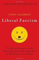 Liberal Fascism: The Secret History of the American Left, From Mussolini to the Politics of Change