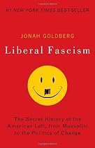 Liberal Fascism: The Secret History of the American Left, From Mussolini to the Politics of Change