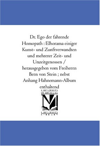 Dr. Ego der fahrende Homoeopath : Elhorama einiger Kunst- und Zunftverwandten und mehrerer Zeit- und Unzeitgenossen / herausgegeben vom Freiherrn Bern von ... ; nebst Anhang Hahnemann-Album enthaltend
