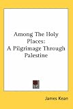 Among the Holy Places: A Pilgrimage Through Palestine