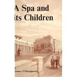 Spa and Its Children: Story of the Education and Social Conditions of the Poor Children of Leamington Spa from the Eighteenth Century to 1903 Frances O'Shaughnessy