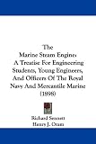 The Marine Steam Engine: A Treatise For Engineering Students, Young Engineers, And Officers Of The Royal Navy And Mercantile Marine (1898)
