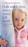 Halt mich fest, dann werd ich stark: Wie Kinder f&uuml;hlen und lernen - Wolfgang Bergmann